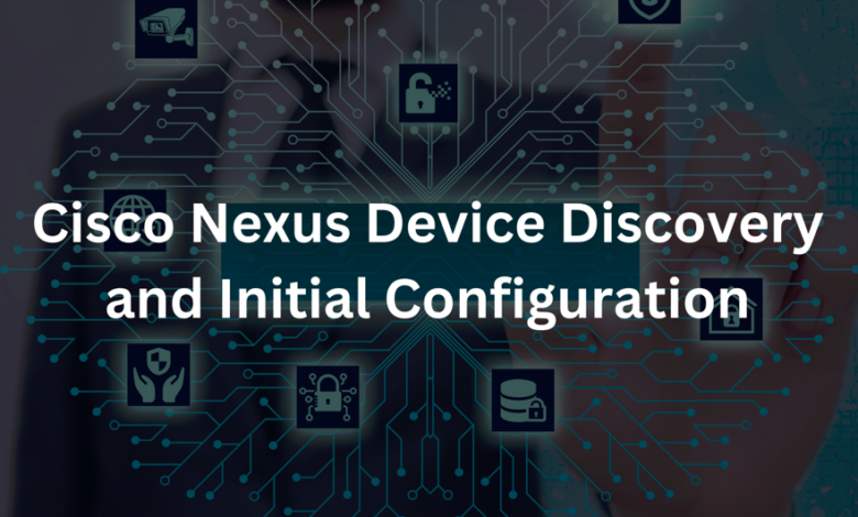 Cisco Nexus Device Discovery and Initial Configuration